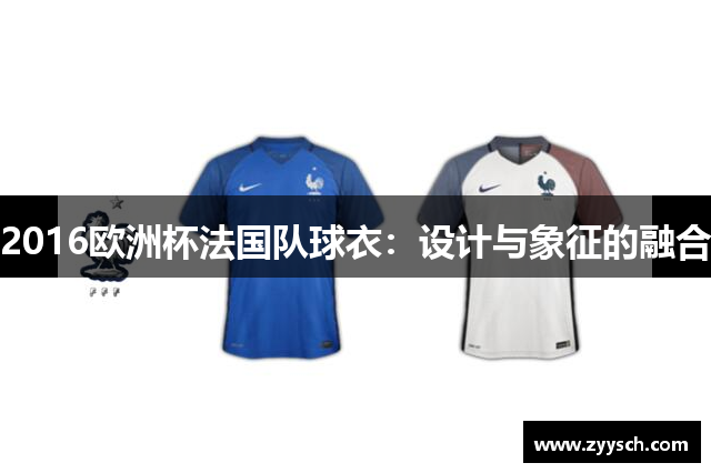 2016欧洲杯法国队球衣：设计与象征的融合