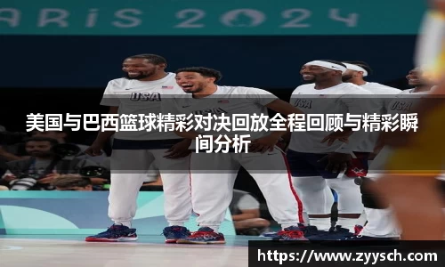 J9美国与巴西篮球精彩对决回放全程回顾与精彩瞬间分析