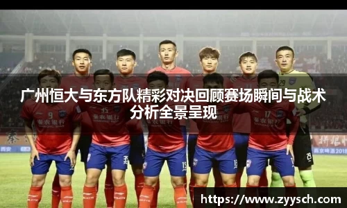 J9广州恒大与东方队精彩对决回顾赛场瞬间与战术分析全景呈现